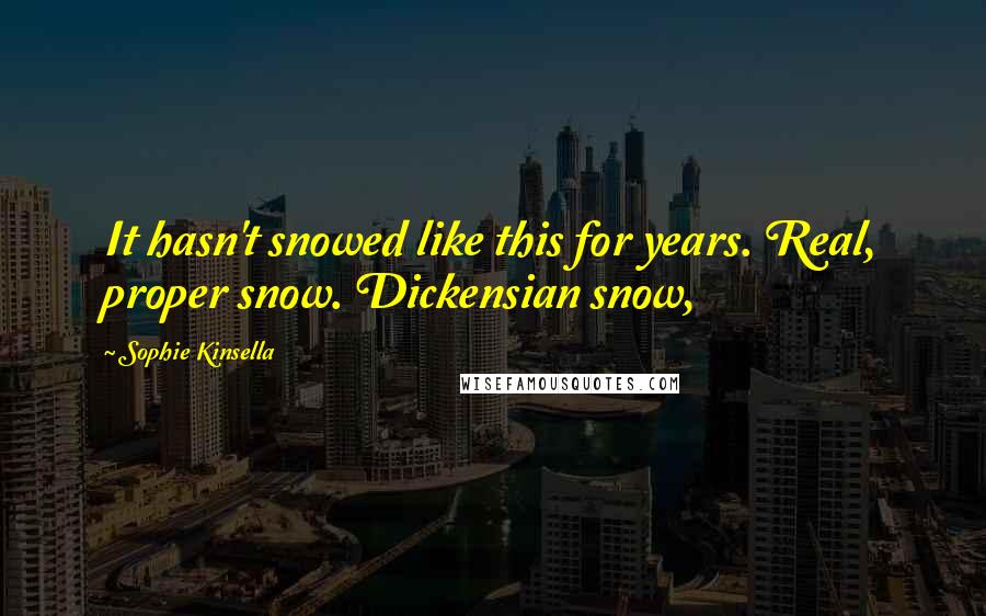 Sophie Kinsella Quotes: It hasn't snowed like this for years. Real, proper snow. Dickensian snow,