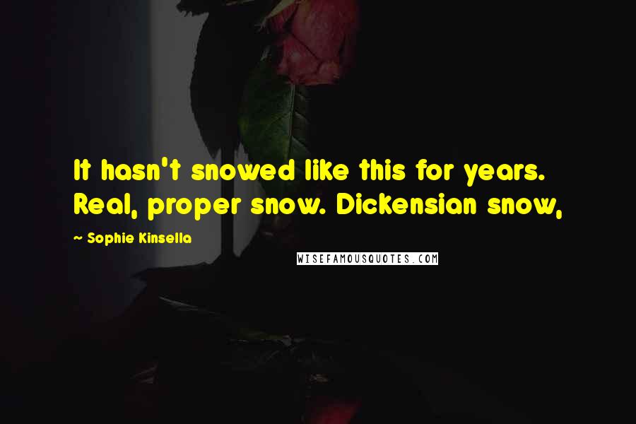 Sophie Kinsella Quotes: It hasn't snowed like this for years. Real, proper snow. Dickensian snow,