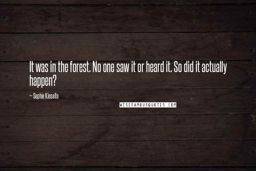 Sophie Kinsella Quotes: It was in the forest. No one saw it or heard it. So did it actually happen?