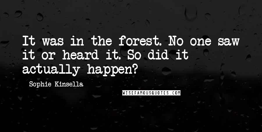 Sophie Kinsella Quotes: It was in the forest. No one saw it or heard it. So did it actually happen?