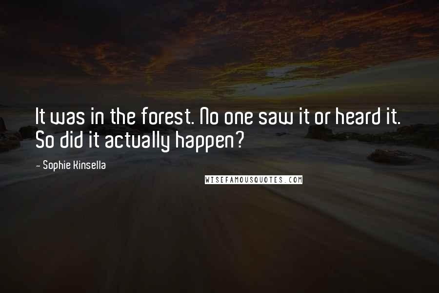 Sophie Kinsella Quotes: It was in the forest. No one saw it or heard it. So did it actually happen?