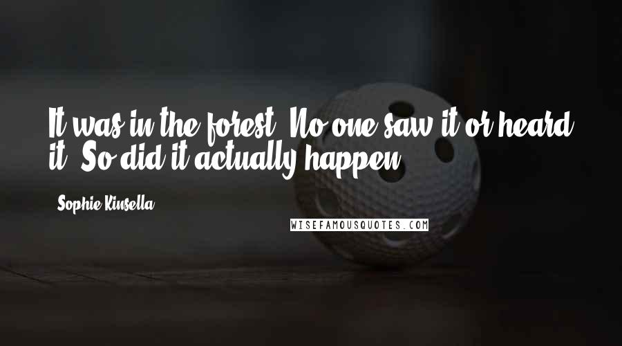 Sophie Kinsella Quotes: It was in the forest. No one saw it or heard it. So did it actually happen?