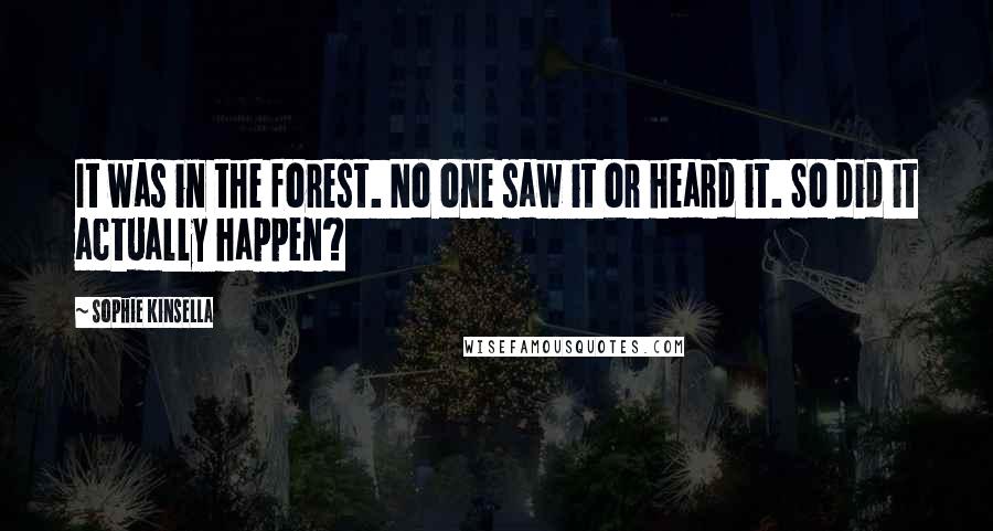 Sophie Kinsella Quotes: It was in the forest. No one saw it or heard it. So did it actually happen?