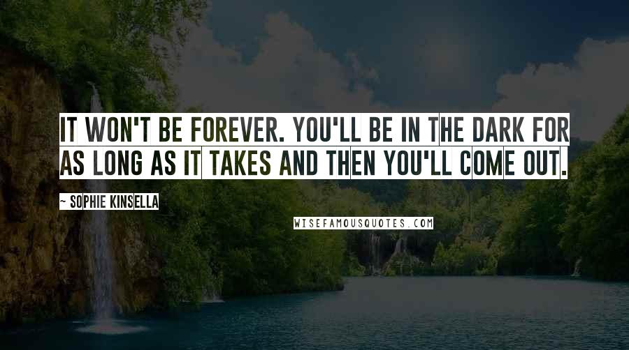 Sophie Kinsella Quotes: It won't be forever. You'll be in the dark for as long as it takes and then you'll come out.