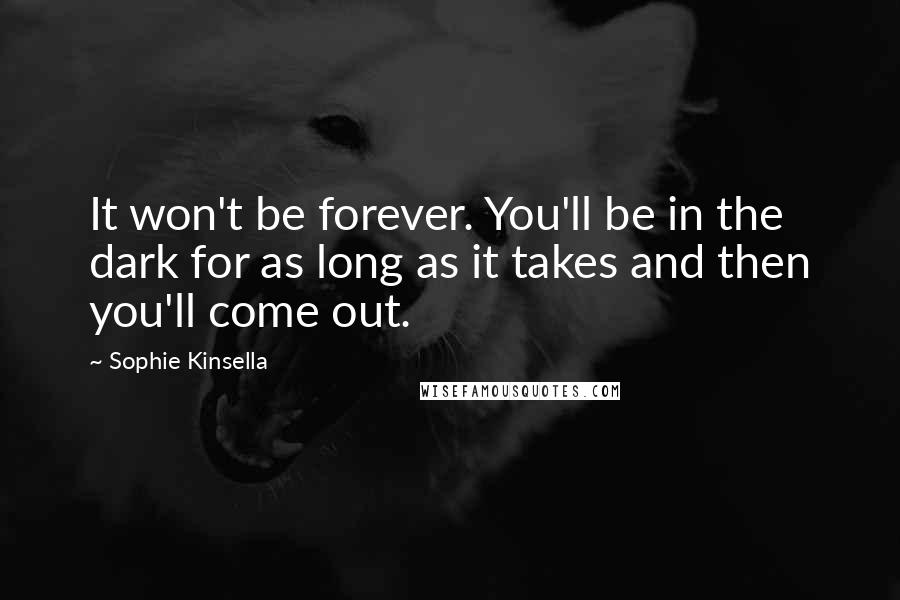 Sophie Kinsella Quotes: It won't be forever. You'll be in the dark for as long as it takes and then you'll come out.