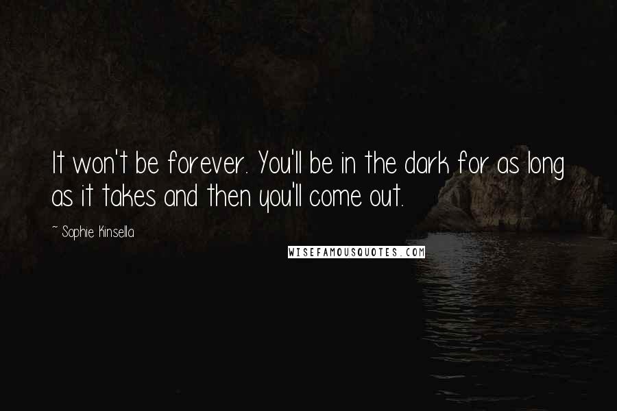 Sophie Kinsella Quotes: It won't be forever. You'll be in the dark for as long as it takes and then you'll come out.