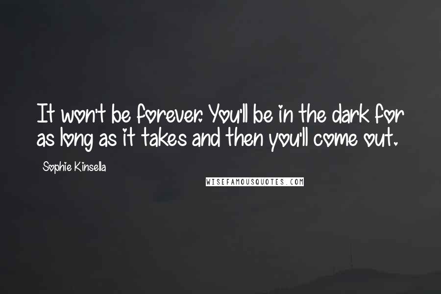 Sophie Kinsella Quotes: It won't be forever. You'll be in the dark for as long as it takes and then you'll come out.