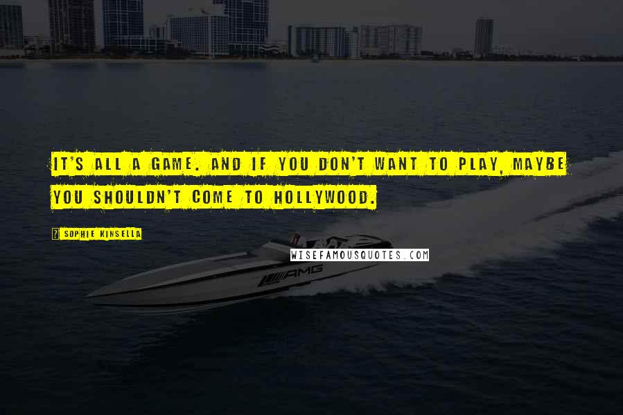 Sophie Kinsella Quotes: It's all a game. And if you don't want to play, maybe you shouldn't come to Hollywood.