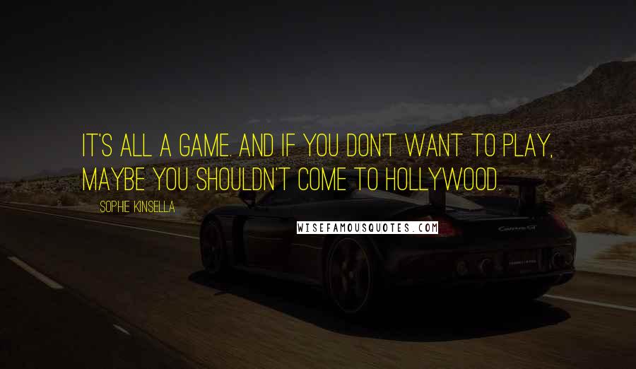 Sophie Kinsella Quotes: It's all a game. And if you don't want to play, maybe you shouldn't come to Hollywood.