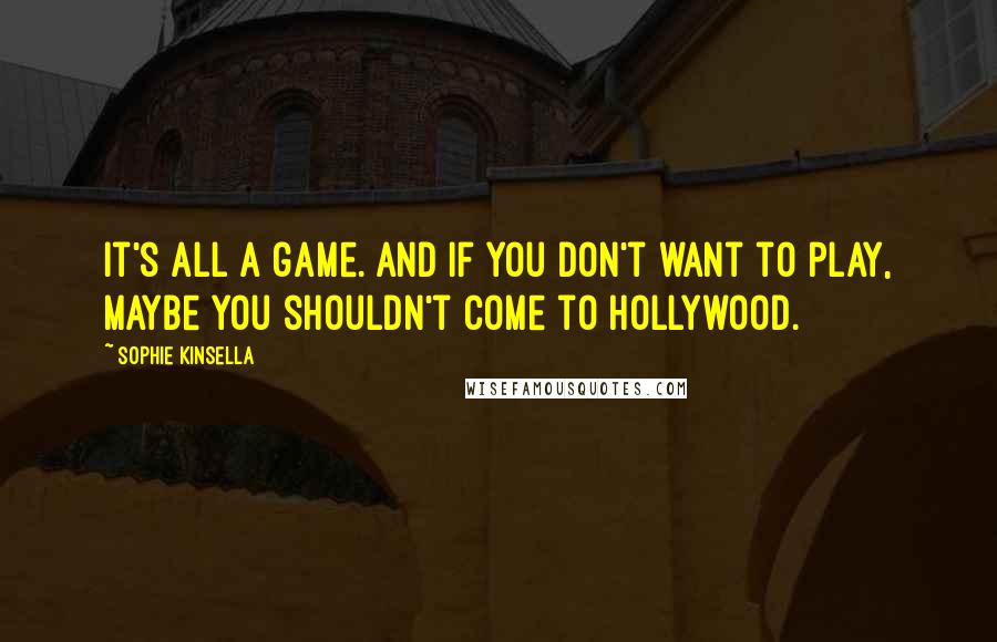 Sophie Kinsella Quotes: It's all a game. And if you don't want to play, maybe you shouldn't come to Hollywood.