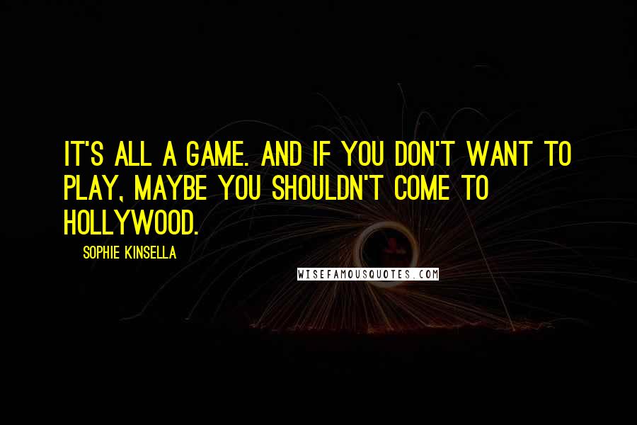 Sophie Kinsella Quotes: It's all a game. And if you don't want to play, maybe you shouldn't come to Hollywood.