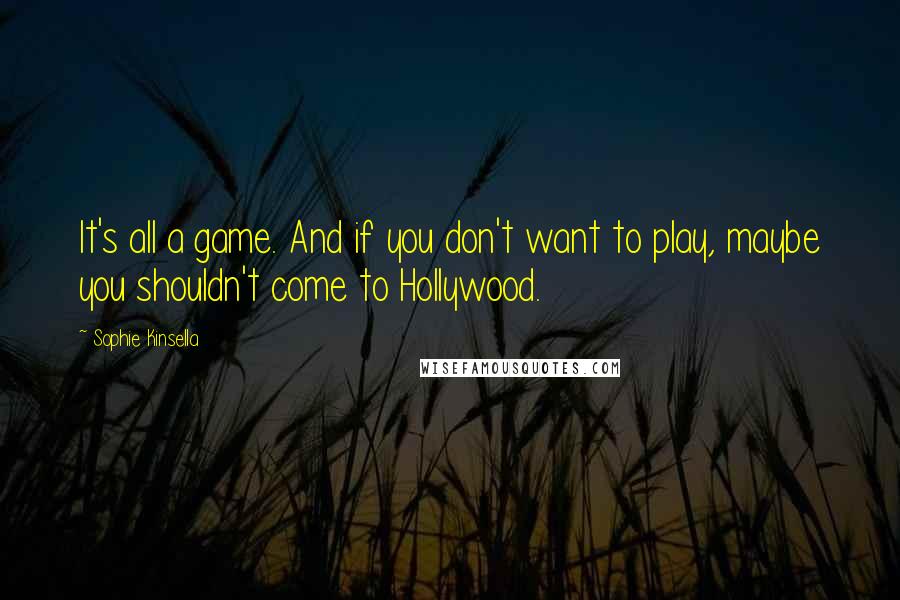 Sophie Kinsella Quotes: It's all a game. And if you don't want to play, maybe you shouldn't come to Hollywood.