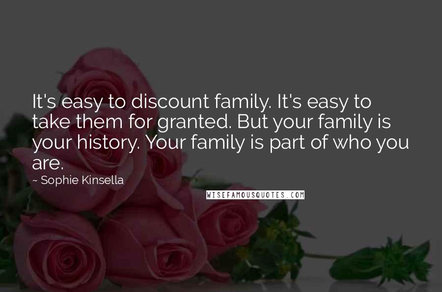 Sophie Kinsella Quotes: It's easy to discount family. It's easy to take them for granted. But your family is your history. Your family is part of who you are.