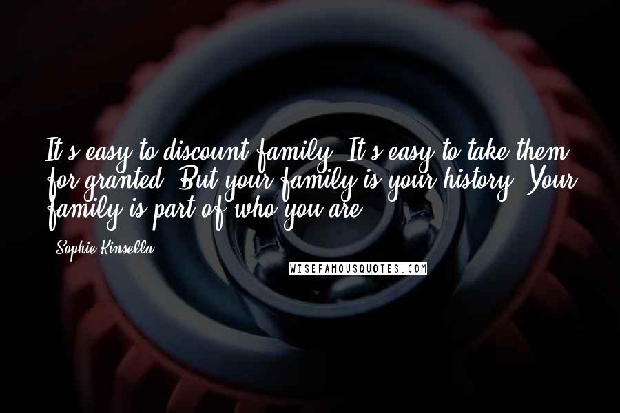 Sophie Kinsella Quotes: It's easy to discount family. It's easy to take them for granted. But your family is your history. Your family is part of who you are.