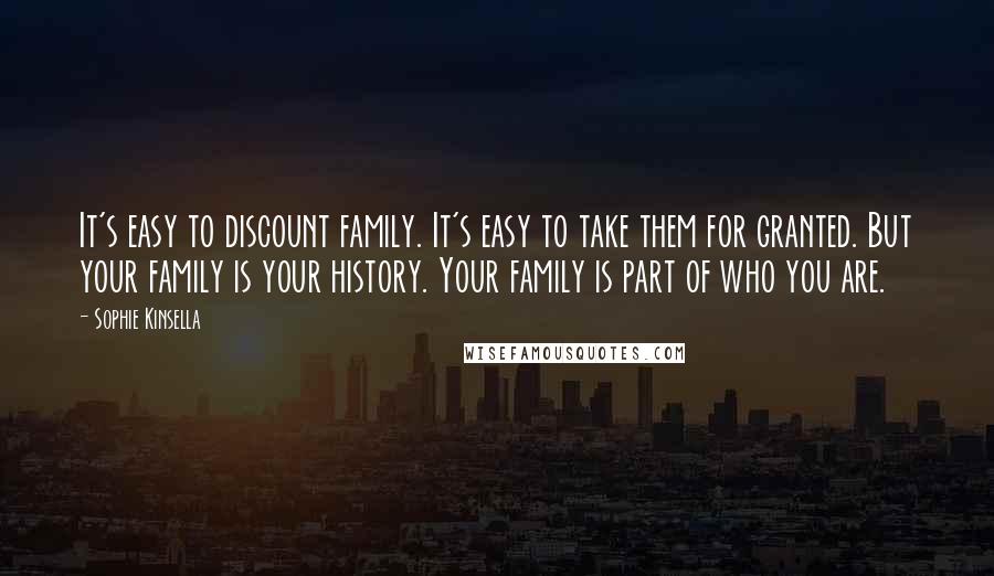 Sophie Kinsella Quotes: It's easy to discount family. It's easy to take them for granted. But your family is your history. Your family is part of who you are.