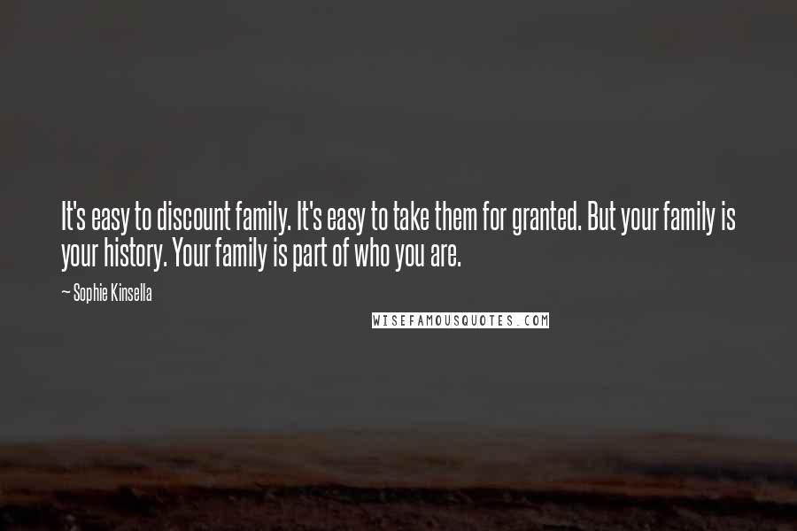 Sophie Kinsella Quotes: It's easy to discount family. It's easy to take them for granted. But your family is your history. Your family is part of who you are.