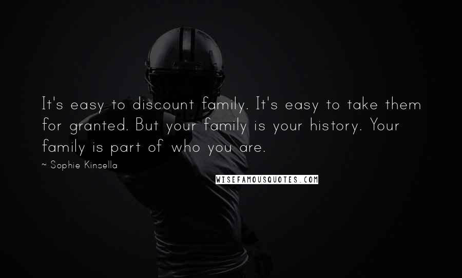 Sophie Kinsella Quotes: It's easy to discount family. It's easy to take them for granted. But your family is your history. Your family is part of who you are.
