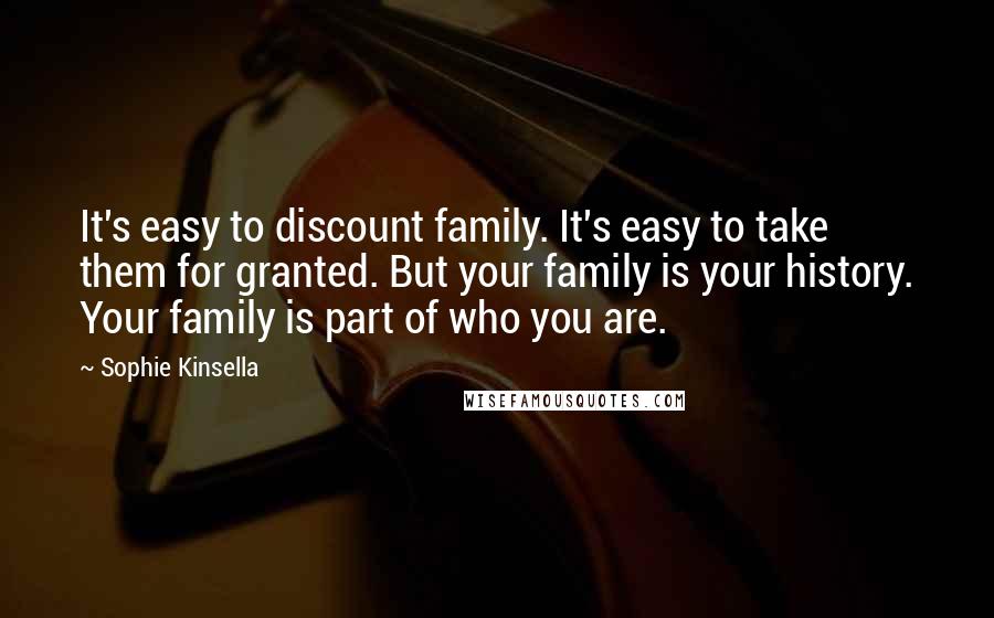 Sophie Kinsella Quotes: It's easy to discount family. It's easy to take them for granted. But your family is your history. Your family is part of who you are.