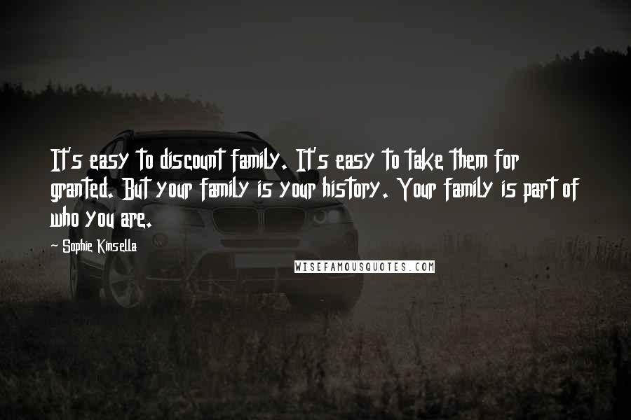 Sophie Kinsella Quotes: It's easy to discount family. It's easy to take them for granted. But your family is your history. Your family is part of who you are.