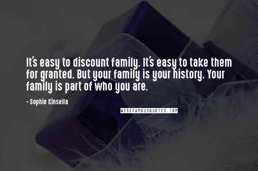 Sophie Kinsella Quotes: It's easy to discount family. It's easy to take them for granted. But your family is your history. Your family is part of who you are.