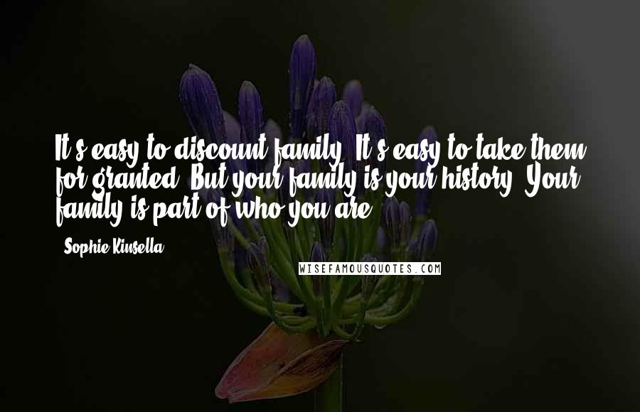 Sophie Kinsella Quotes: It's easy to discount family. It's easy to take them for granted. But your family is your history. Your family is part of who you are.