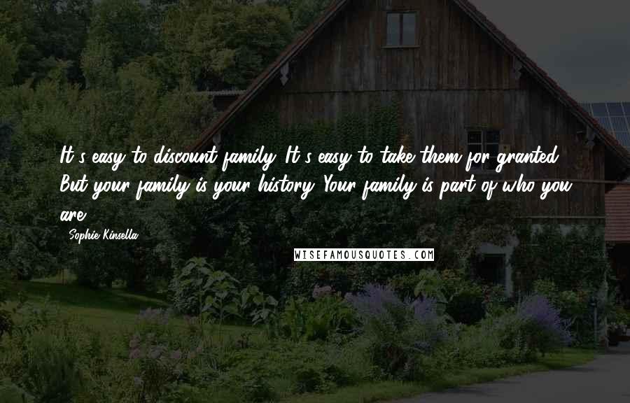 Sophie Kinsella Quotes: It's easy to discount family. It's easy to take them for granted. But your family is your history. Your family is part of who you are.