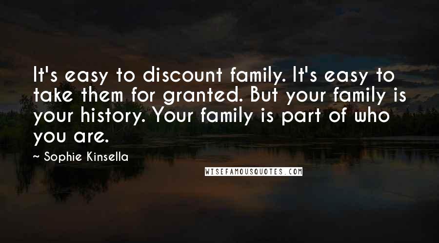 Sophie Kinsella Quotes: It's easy to discount family. It's easy to take them for granted. But your family is your history. Your family is part of who you are.