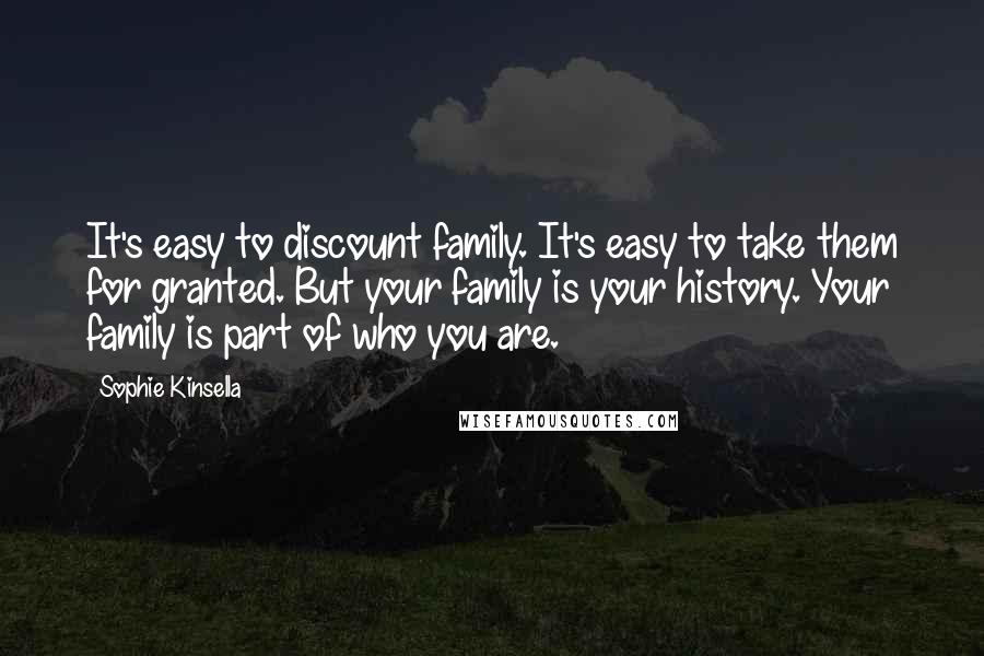 Sophie Kinsella Quotes: It's easy to discount family. It's easy to take them for granted. But your family is your history. Your family is part of who you are.