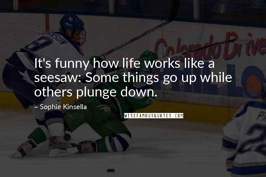 Sophie Kinsella Quotes: It's funny how life works like a seesaw: Some things go up while others plunge down.