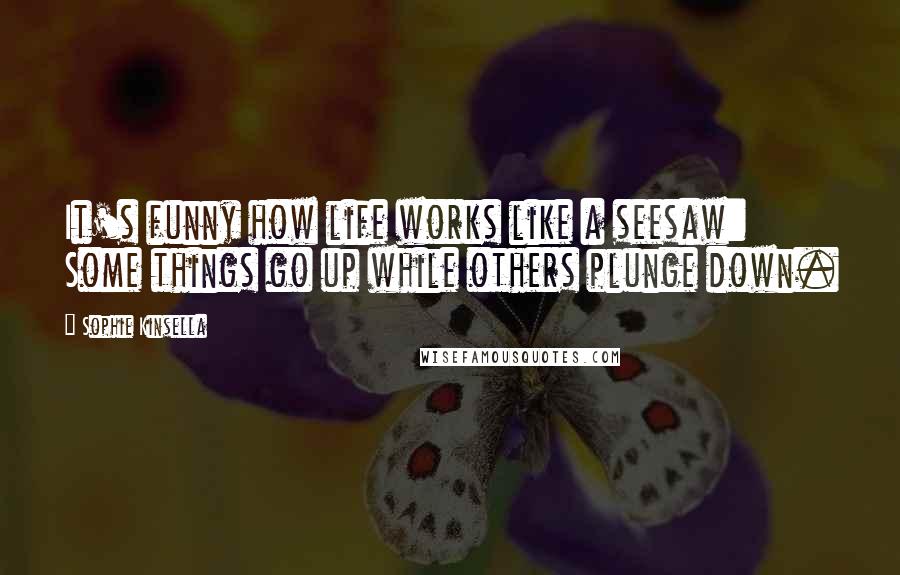 Sophie Kinsella Quotes: It's funny how life works like a seesaw: Some things go up while others plunge down.