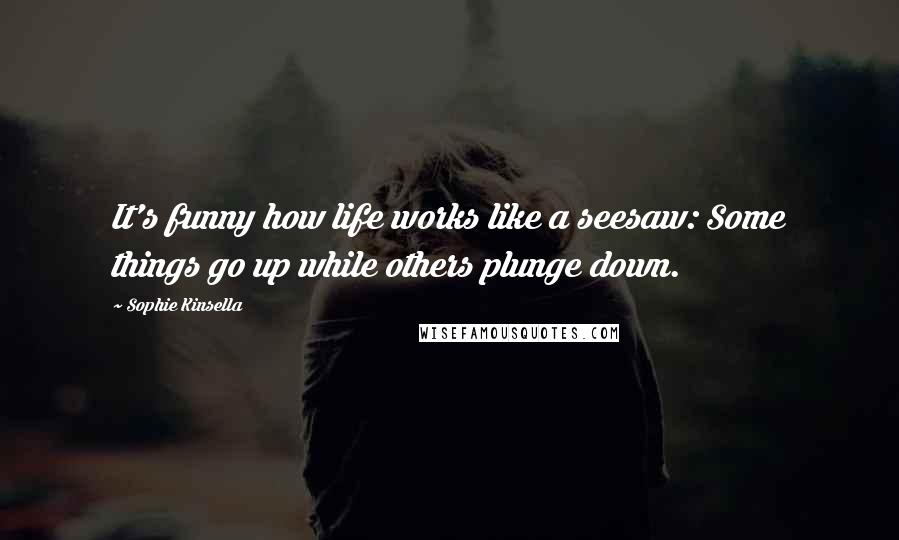 Sophie Kinsella Quotes: It's funny how life works like a seesaw: Some things go up while others plunge down.