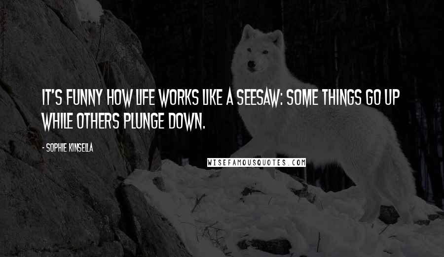 Sophie Kinsella Quotes: It's funny how life works like a seesaw: Some things go up while others plunge down.