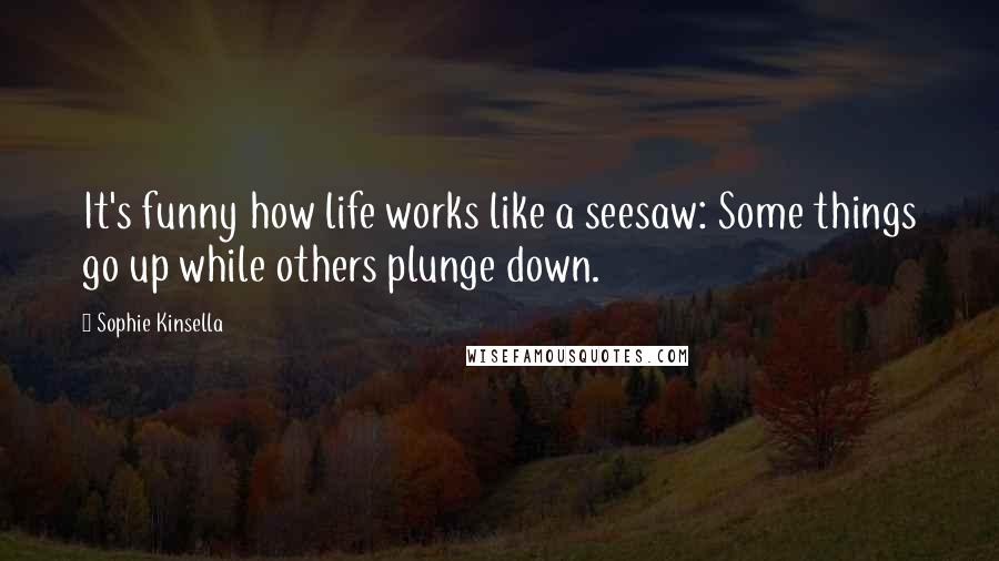 Sophie Kinsella Quotes: It's funny how life works like a seesaw: Some things go up while others plunge down.