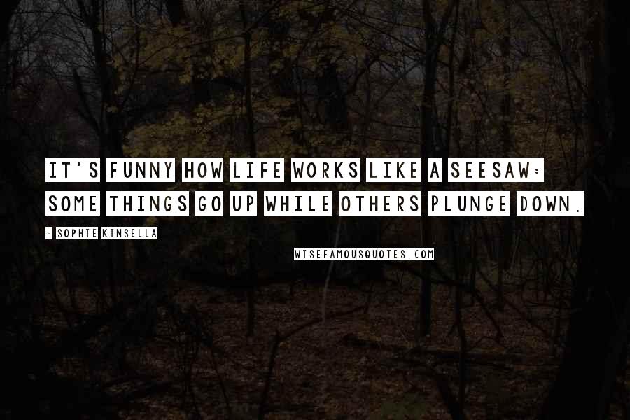 Sophie Kinsella Quotes: It's funny how life works like a seesaw: Some things go up while others plunge down.