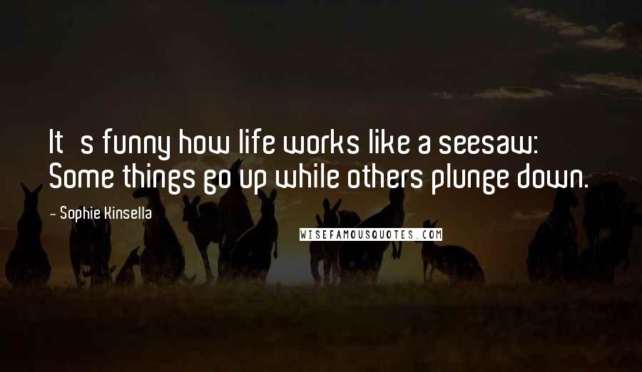 Sophie Kinsella Quotes: It's funny how life works like a seesaw: Some things go up while others plunge down.