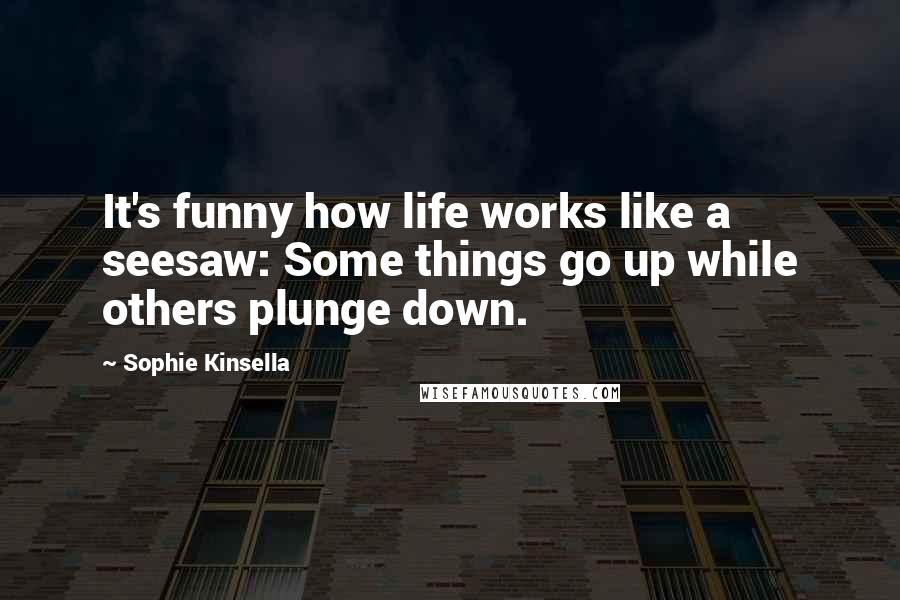 Sophie Kinsella Quotes: It's funny how life works like a seesaw: Some things go up while others plunge down.