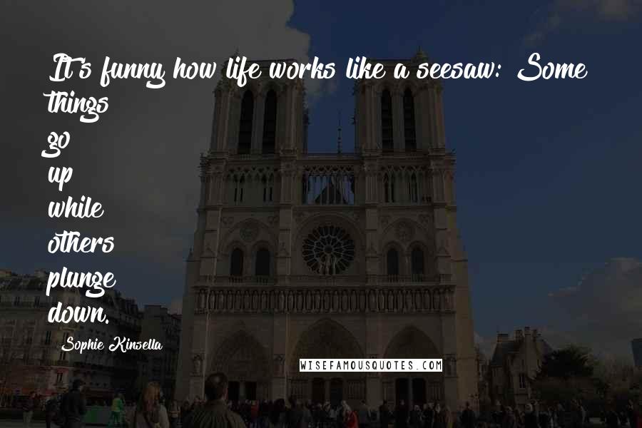 Sophie Kinsella Quotes: It's funny how life works like a seesaw: Some things go up while others plunge down.