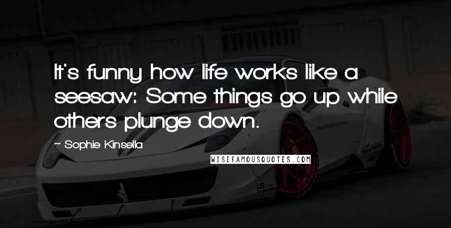 Sophie Kinsella Quotes: It's funny how life works like a seesaw: Some things go up while others plunge down.