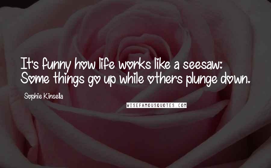 Sophie Kinsella Quotes: It's funny how life works like a seesaw: Some things go up while others plunge down.