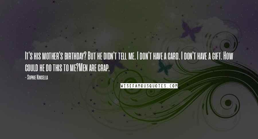 Sophie Kinsella Quotes: It's his mother's birthday? But he didn't tell me. I don't have a card. I don't have a gift. How could he do this to me?Men are crap.