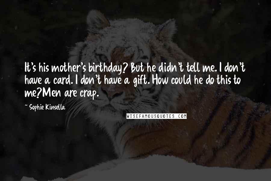 Sophie Kinsella Quotes: It's his mother's birthday? But he didn't tell me. I don't have a card. I don't have a gift. How could he do this to me?Men are crap.