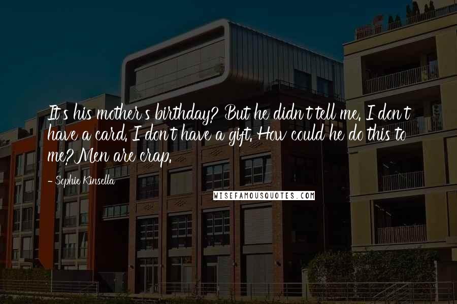 Sophie Kinsella Quotes: It's his mother's birthday? But he didn't tell me. I don't have a card. I don't have a gift. How could he do this to me?Men are crap.