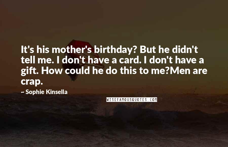 Sophie Kinsella Quotes: It's his mother's birthday? But he didn't tell me. I don't have a card. I don't have a gift. How could he do this to me?Men are crap.