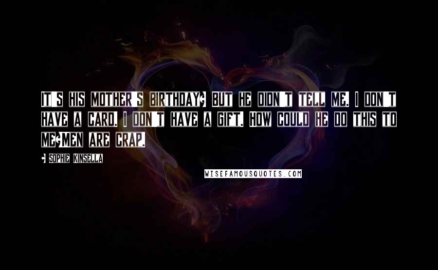 Sophie Kinsella Quotes: It's his mother's birthday? But he didn't tell me. I don't have a card. I don't have a gift. How could he do this to me?Men are crap.