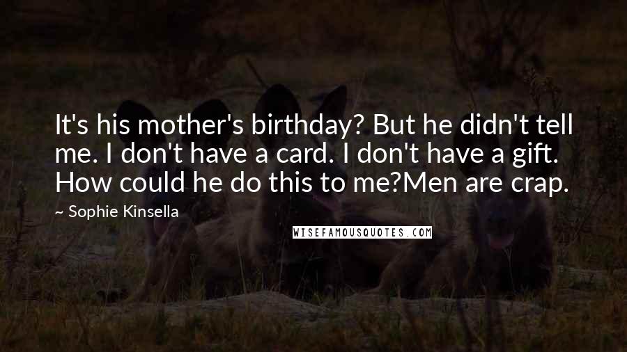 Sophie Kinsella Quotes: It's his mother's birthday? But he didn't tell me. I don't have a card. I don't have a gift. How could he do this to me?Men are crap.