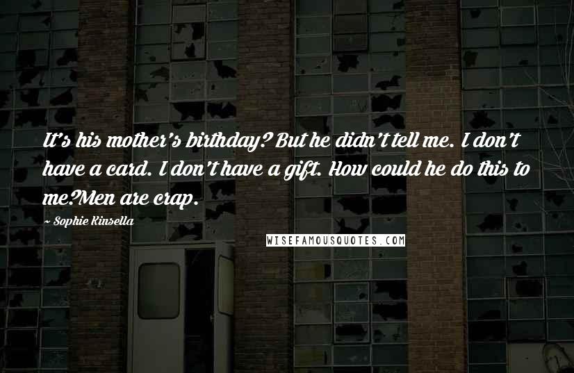 Sophie Kinsella Quotes: It's his mother's birthday? But he didn't tell me. I don't have a card. I don't have a gift. How could he do this to me?Men are crap.