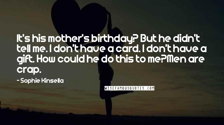 Sophie Kinsella Quotes: It's his mother's birthday? But he didn't tell me. I don't have a card. I don't have a gift. How could he do this to me?Men are crap.