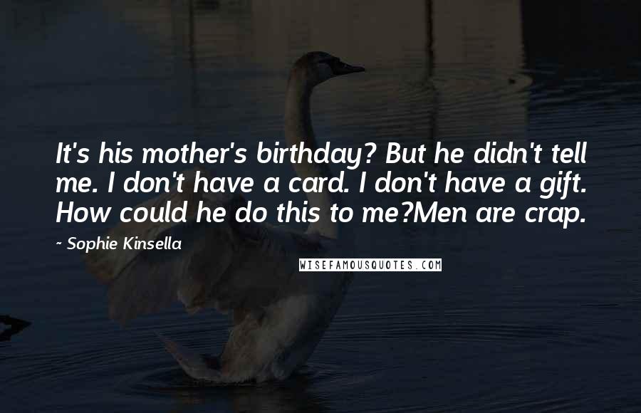 Sophie Kinsella Quotes: It's his mother's birthday? But he didn't tell me. I don't have a card. I don't have a gift. How could he do this to me?Men are crap.