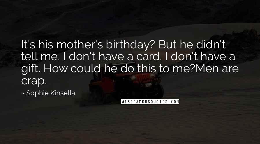 Sophie Kinsella Quotes: It's his mother's birthday? But he didn't tell me. I don't have a card. I don't have a gift. How could he do this to me?Men are crap.