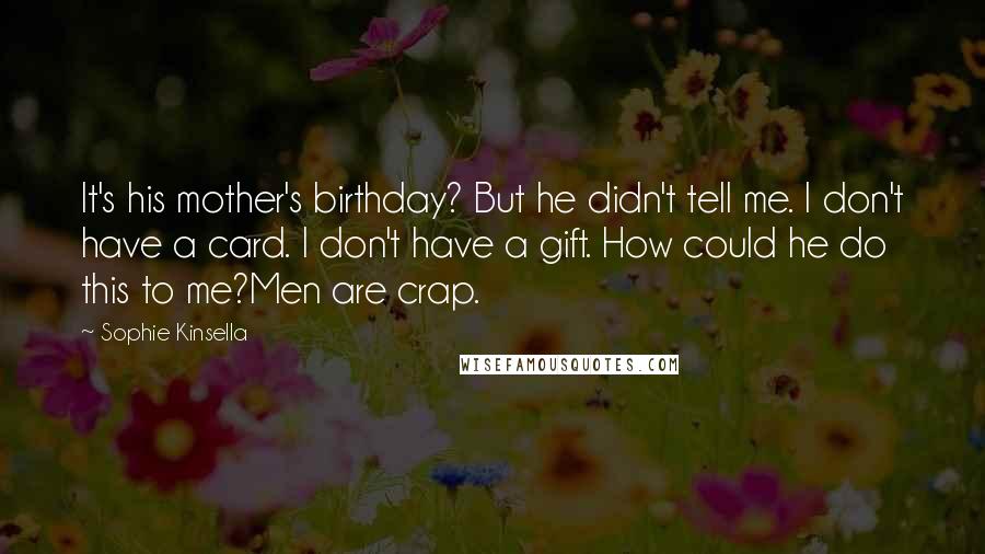 Sophie Kinsella Quotes: It's his mother's birthday? But he didn't tell me. I don't have a card. I don't have a gift. How could he do this to me?Men are crap.